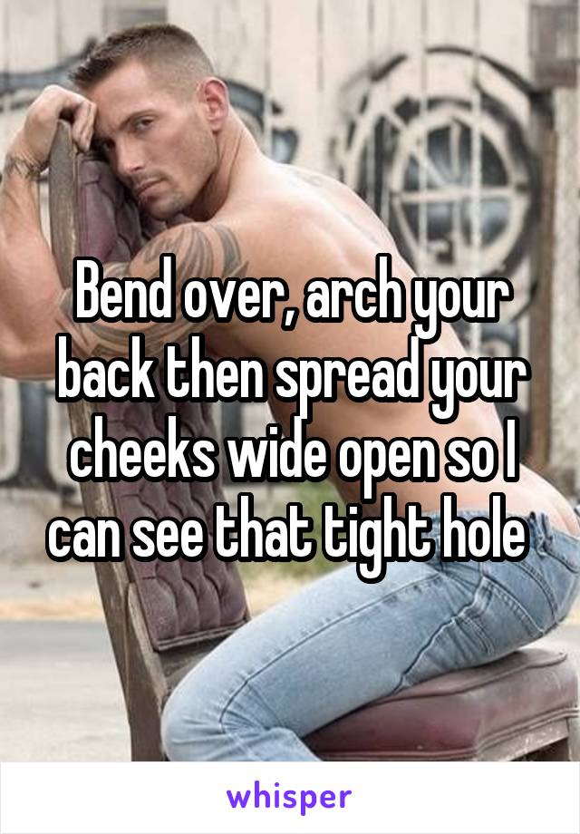 Bend over and spread your cheeks
